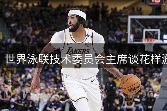 世界泳联技术委员会主席谈花样游泳未来发展方向