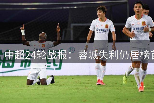 中超24轮战报：蓉城失利仍居榜首 争亚集团三队同分