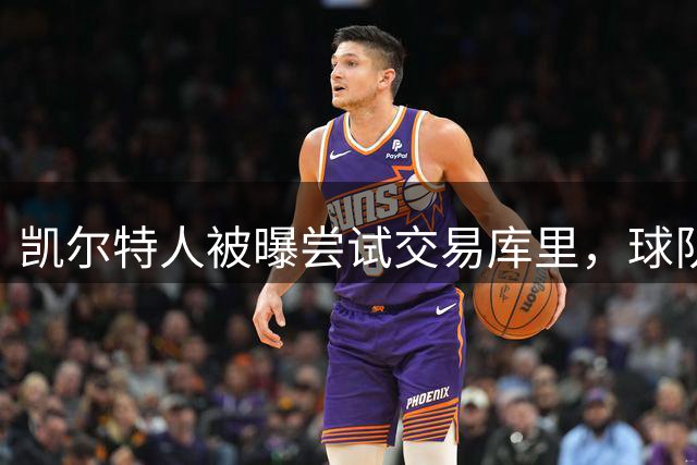凯尔特人被曝尝试交易库里，球队篮球运营总裁已致电勇士管理层，推销一笔关于库里的交易方案