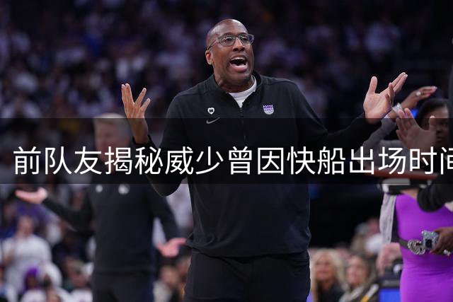 前队友揭秘威少曾因快船出场时间少发飙