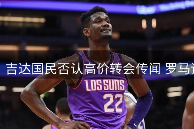 吉达国民否认高价转会传闻 罗马诺删除争议推文