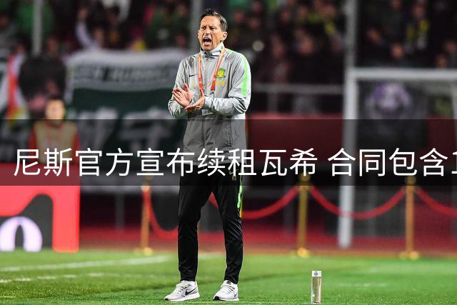 尼斯官方宣布续租瓦希 合同包含1800万欧元买断条款