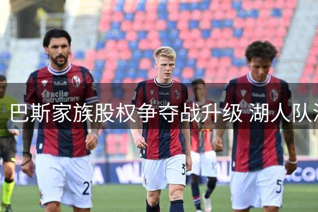 巴斯家族股权争夺战升级 湖人队深陷高层动荡