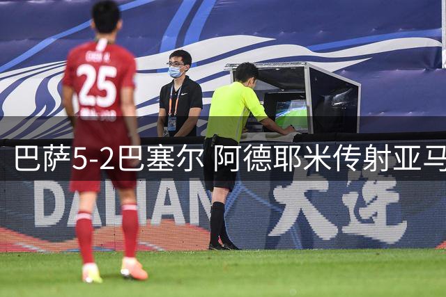 巴萨5-2巴塞尔 阿德耶米传射亚马尔点射 18岁比西武2分钟双响