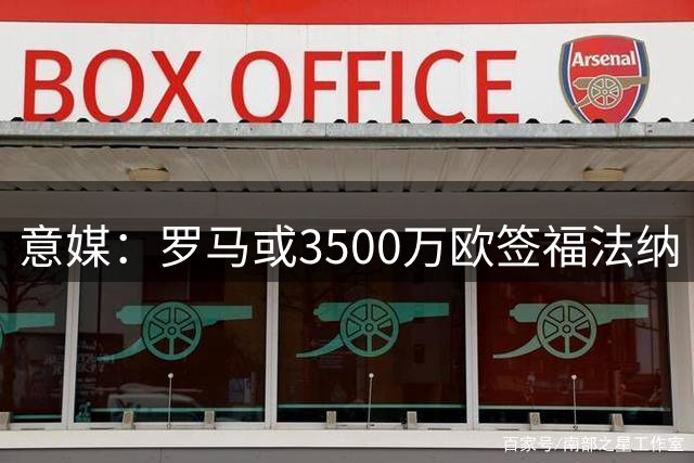 意媒：罗马或3500万欧签福法纳 财务状况成交易关键
