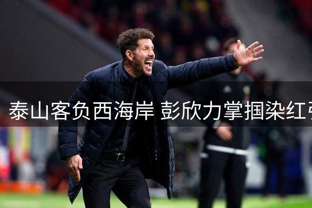 泰山客负西海岸 彭欣力掌掴染红引争议
