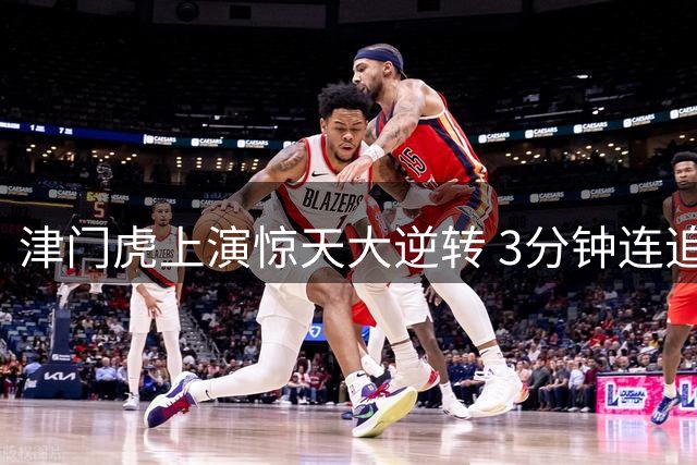 津门虎上演惊天大逆转 3分钟连追3球破中超纪录