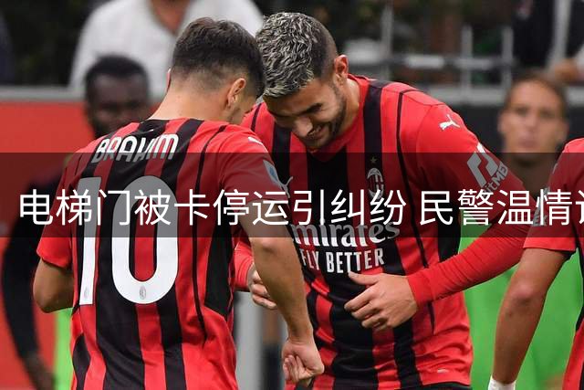 电梯门被卡停运引纠纷 民警温情调解化解矛盾