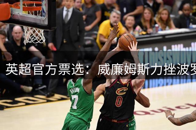 英超官方票选：威廉姆斯力挫波罗荣膺全场最佳