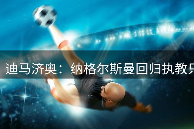 迪马济奥：纳格尔斯曼回归执教只是时间问题