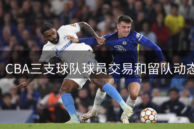 CBA三支球队球员交易和留队动态汇总