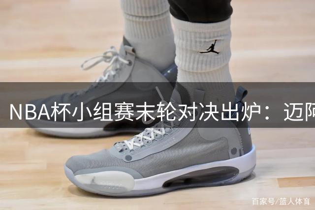 NBA杯小组赛末轮对决出炉：迈阿密战纽约 洛城迎战圣城