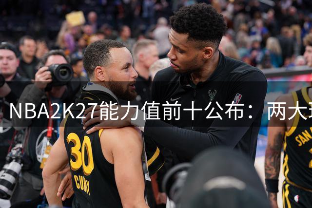 NBA2K27能力值前十公布：两大球星并列榜首