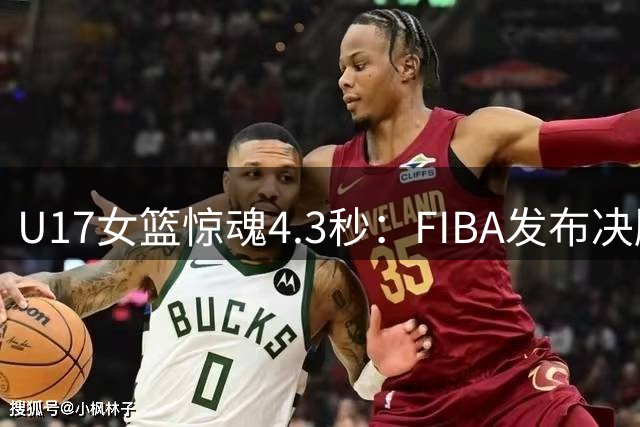 U17女篮惊魂4.3秒：FIBA发布决胜时刻精彩视频